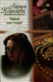 Королева Лариса Анатольевна - Тайна трех подруг