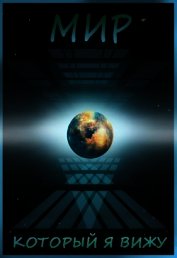 Книга Мир, который я вижу. Начало (СИ) Мир, который я вижу. Начало (СИ)