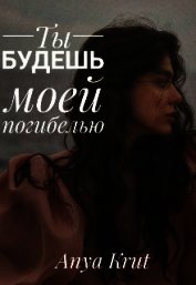 Ты будешь моей погибелью (СИ)