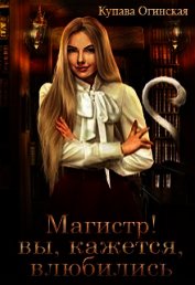 Магистр! Вы, кажется, влюбились (СИ)