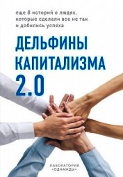 Дельфины капитализма 2.0. Еще 8 историй о людях, которые сделали все не так и добились успеха