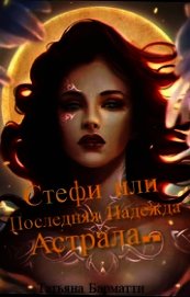 Стефи или Последняя Надежда Астрала... (СИ)