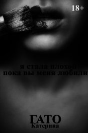 Книга Я стала плохой, пока вы меня любили (СИ) Я стала плохой, пока вы меня любили (СИ)