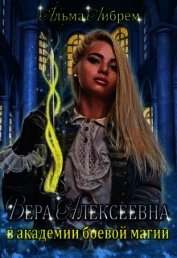 Либрем Альма - Вера Алексеевна в академии боевой магии (СИ)