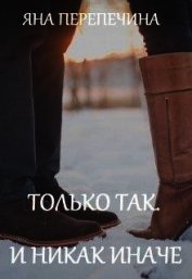 Перепечина Яна - Только так. И никак иначе (СИ)