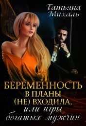 Беременность в планы (не) входила, или игры богатых мужчин (СИ)