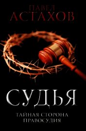 Книга Судья. Тайная сторона правосудия Судья. Тайная сторона правосудия