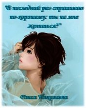 В последний раз спрашиваю по- хорошему: Ты на мне женишься? (дилогия) (СИ)