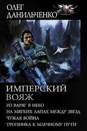 Данильченко Олег Викторович - Имперский вояж : Из варяг в небо. На мягких лапах между звезд. Чужая война. Тропинка к Млечному Пути