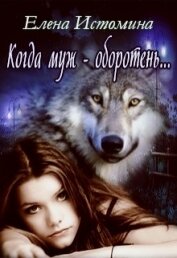 Истомина Елена - Когда муж - оборотень... (СИ)