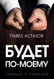 Книга Будет по-моему. Убеждай и побеждай Будет по-моему. Убеждай и побеждай