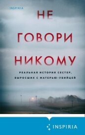 Книга Не говори никому. Реальная история сестер, выросших с матерью-убийцей Не говори никому. Реальная история сестер, выросших с матерью-убийцей