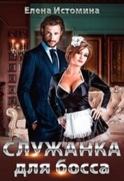 Истомина Елена - Служанка для босса (СИ)