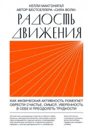 Макгонигал Келли - Радость движения. Как физическая активность помогает обрести счастье, смысл, уверенность в себе и пр