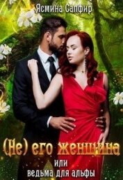 Книга (не) его женщина или ведьма для альфы (СИ) (не) его женщина или ведьма для альфы (СИ)