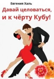 Халь Евгения - Давай целоваться, и к чёрту Кубу! (СИ)