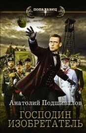 Подшивалов Анатолий Анатольевич - Господин Изобретатель. Книги 1-6 (СИ)