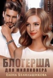 Белильщикова Елена - Блогерша для миллионера (СИ)