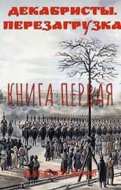 Книга Декабристы. Перезагрузка (СИ) Декабристы. Перезагрузка (СИ)