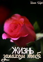 Мэй Инна - Жизнь запахом тебя (СИ)