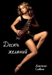 Славина Анастасия - Десять желаний (СИ)