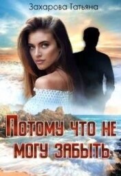 Книга Потому что не могу забыть (СИ) Потому что не могу забыть (СИ)