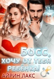 Книга Босс, хочу от тебя ребёнка! (СИ) Босс, хочу от тебя ребёнка! (СИ)