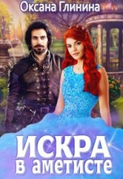 Глинина Оксана - Искра в аметисте (СИ)