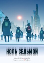 Книга Ноль Седьмой (СИ) Ноль Седьмой (СИ)