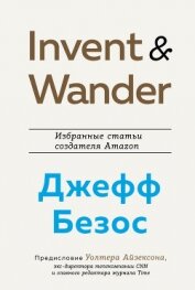 Книга Invent and Wander. Избранные статьи создателя Amazon Джеффа Безоса Invent and Wander. Избранные статьи создателя Amazon Джеффа Безоса