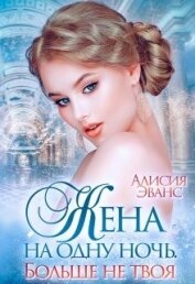 Эванс Алисия - Жена на одну ночь. Больше не твоя (СИ)