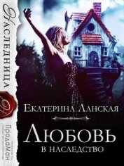 Ланская Екатерина - Любовь в наследство (СИ)