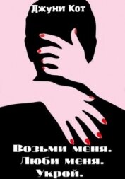 Книга Возьми меня. Люби меня. Укрой (СИ) Возьми меня. Люби меня. Укрой (СИ)