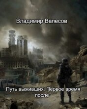 Книга Путь выживших: Первое время после (СИ) Путь выживших: Первое время после (СИ)
