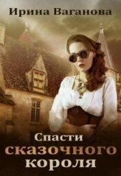 Ваганова Ирина Львовна - Спасти сказочного короля (СИ)