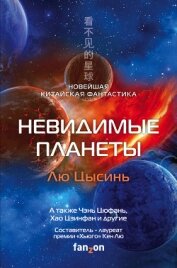 Цысинь Лю - Невидимые планеты. Новейшая китайская фантастика