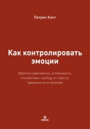 Как контролировать эмоции. Обретите равновесие, устойчивость, спокойствие, свободу от стресса, трево