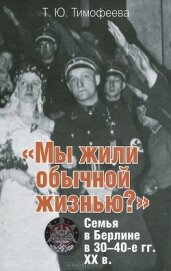 Тимофеева Татьяна Юрьевна - «Мы жили обычной жизнью?» Семья в Берлине в 30–40-е г.г. ХХ века