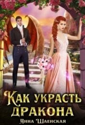Шаенская Анна - Как украсть дракона (СИ)