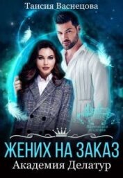 Васнецова Таисия - Жених на заказ. Академия Делатур (СИ)