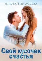 Тимофеева Анюта - Свой кусочек счастья (СИ)