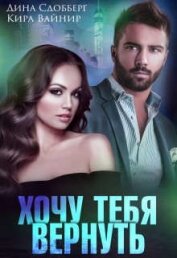 Сдобберг Дина - Хочу тебя вернуть (СИ)