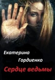 Гордиенко Екатерина Сергеевна - Сердце ведьмы (СИ)