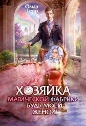 Герр Ольга - Хозяйка магической фабрики, будь моей женой! (СИ)