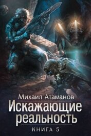 Атаманов Михаил - Искажающие реальность. Книга 5. Прыжок в неизвестность