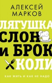 Книга Лягушка, слон и брокколи. Как жить и как не надо Лягушка, слон и брокколи. Как жить и как не надо