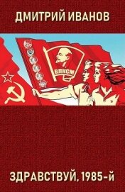 Книга Здравствуй, 1985-й (СИ) Здравствуй, 1985-й (СИ)