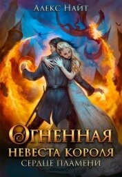 Огненная невеста короля. Сердце Пламени. Часть 1 (СИ)