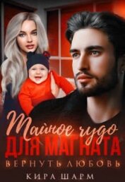 Шарм Кира - Тайное чудо для магната. Вернуть любовь (СИ)