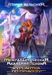 Вельская Мария - Межгалактическая Академия Псиона Курсантка по приказу (СИ)